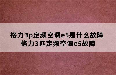 格力3p定频空调e5是什么故障 格力3匹定频空调e5故障